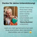 Danke für deine Unterstützung. Ich bin Franzi und freue mich riesig, wenn du dich für einen meiner Gutscheine entscheidest und mein kleines “Mama-Business” unterstützt! Lasst uns mehr gemeinsame Zeit statt Zeug verschenken, denn das ist das Wertvollste, was wir haben!